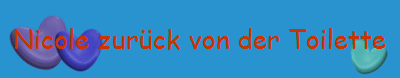 Nicole zur�ck von der Toilette